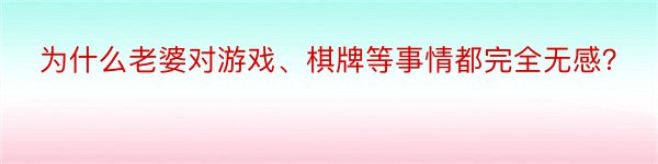 为什么老婆对游戏、棋牌等事情都完全无感？