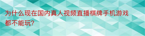 为什么现在国内真人视频直播棋牌手机游戏都不能玩？