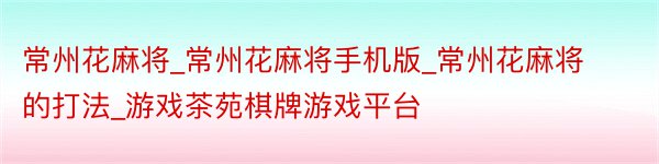 常州花麻将_常州花麻将手机版_常州花麻将的打法_游戏茶苑棋牌游戏平台