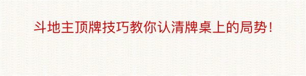 斗地主顶牌技巧教你认清牌桌上的局势！