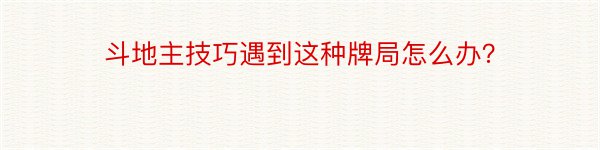 斗地主技巧遇到这种牌局怎么办？