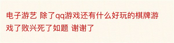 电子游艺 除了qq游戏还有什么好玩的棋牌游戏了败兴死了如题 谢谢了