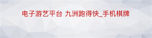 电子游艺平台 九洲跑得快_手机棋牌