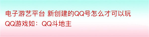 电子游艺平台 新创建的QQ号怎么才可以玩QQ游戏如：QQ斗地主