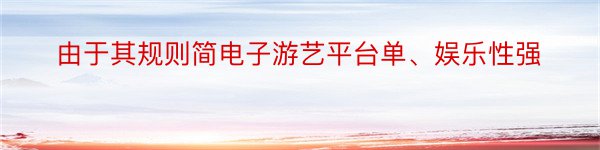 由于其规则简电子游艺平台单、娱乐性强