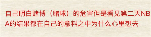 自己明白赌博（赌球）的危害但是看见第二天NBA的结果都在自己的意料之中为什么心里想去