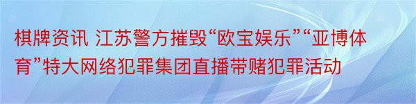 棋牌资讯 江苏警方摧毁“欧宝娱乐”“亚博体育”特大网络犯罪集团直播带赌犯罪活动