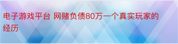 电子游戏平台 网赌负债80万一个真实玩家的经历