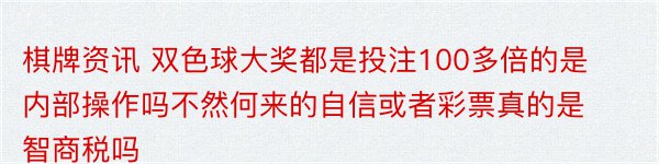 棋牌资讯 双色球大奖都是投注100多倍的是内部操作吗不然何来的自信或者彩票真的是智商税吗