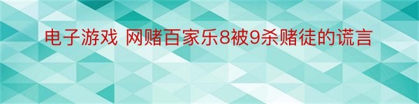 电子游戏 网赌百家乐8被9杀赌徒的谎言