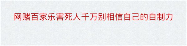 网赌百家乐害死人千万别相信自己的自制力