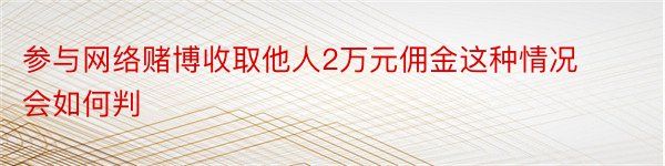 参与网络赌博收取他人2万元佣金这种情况会如何判