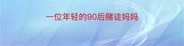 一位年轻的90后赌徒妈妈