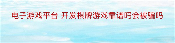 电子游戏平台 开发棋牌游戏靠谱吗会被骗吗