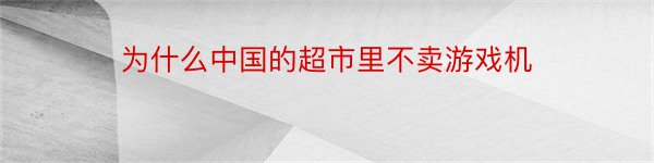 为什么中国的超市里不卖游戏机