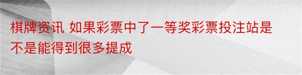 棋牌资讯 如果彩票中了一等奖彩票投注站是不是能得到很多提成