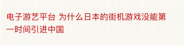 电子游艺平台 为什么日本的街机游戏没能第一时间引进中国