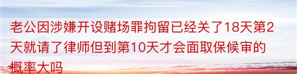 老公因涉嫌开设赌场罪拘留已经关了18天第2天就请了律师但到第10天才会面取保候审的概率大吗