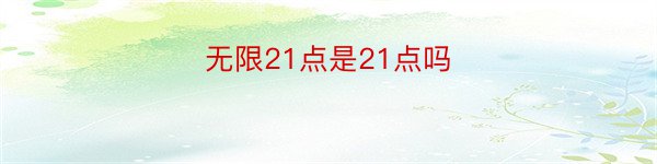 无限21点是21点吗