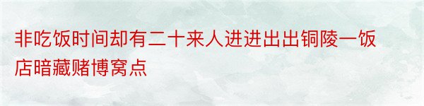 非吃饭时间却有二十来人进进出出铜陵一饭店暗藏赌博窝点