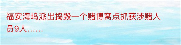 福安湾坞派出捣毁一个赌博窝点抓获涉赌人员9人……