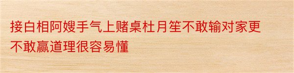 接白相阿嫂手气上赌桌杜月笙不敢输对家更不敢赢道理很容易懂