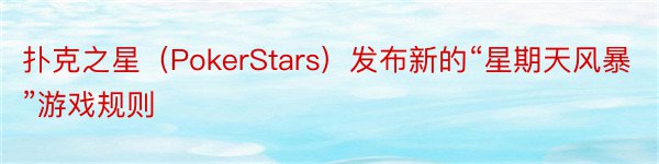 扑克之星（PokerStars）发布新的“星期天风暴”游戏规则