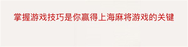 掌握游戏技巧是你赢得上海麻将游戏的关键