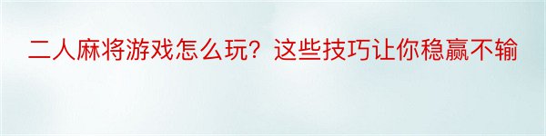 二人麻将游戏怎么玩？这些技巧让你稳赢不输