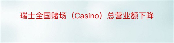 瑞士全国赌场（Casino）总营业额下降