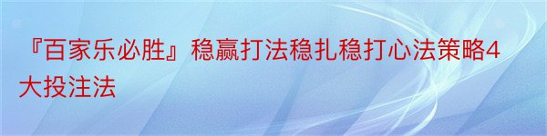 『百家乐必胜』稳赢打法稳扎稳打心法策略4大投注法