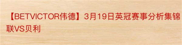 【BETVICTOR伟德】3月19日英冠赛事分析集锦联VS贝利