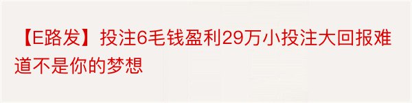 【E路发】投注6毛钱盈利29万小投注大回报难道不是你的梦想