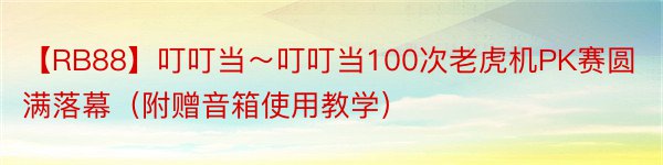 【RB88】叮叮当～叮叮当100次老虎机PK赛圆满落幕（附赠音箱使用教学）