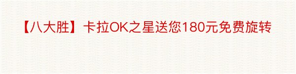 【八大胜】卡拉OK之星送您180元免费旋转