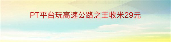 PT平台玩高速公路之王收米29元