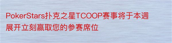 PokerStars扑克之星TCOOP赛事将于本週展开立刻赢取您的参赛席位