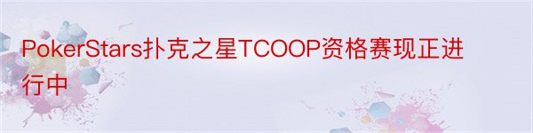 PokerStars扑克之星TCOOP资格赛现正进行中