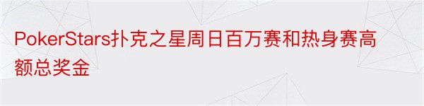 PokerStars扑克之星周日百万赛和热身赛高额总奖金