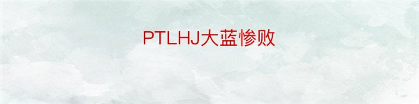 PTLHJ大蓝惨败