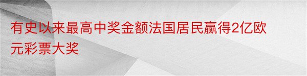 有史以来最高中奖金额法国居民赢得2亿欧元彩票大奖