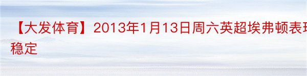 【大发体育】2013年1月13日周六英超埃弗顿表现稳定