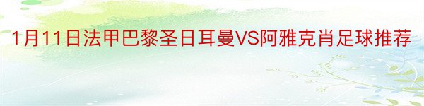 1月11日法甲巴黎圣日耳曼VS阿雅克肖足球推荐