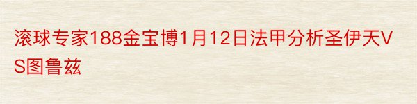 滚球专家188金宝博1月12日法甲分析圣伊天VS图鲁兹