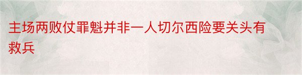 主场两败仗罪魁并非一人切尔西险要关头有救兵