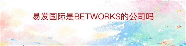 易发国际是BETWORKS的公司吗