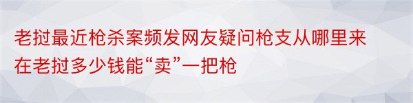 老挝最近枪杀案频发网友疑问枪支从哪里来在老挝多少钱能“卖”一把枪