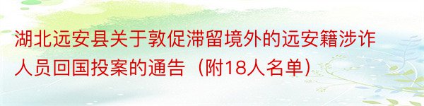 湖北远安县关于敦促滞留境外的远安籍涉诈人员回国投案的通告（附18人名单）