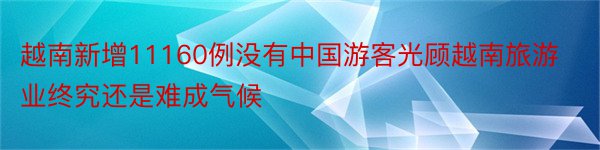 越南新增11160例没有中国游客光顾越南旅游业终究还是难成气候