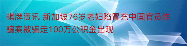 棋牌资讯 新加坡76岁老妇陷冒充中国官员诈骗案被骗走100万公积金出现